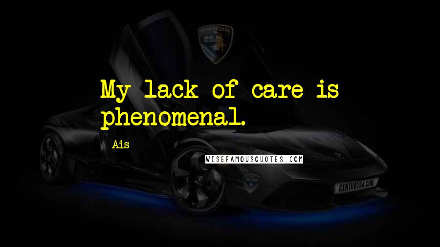 Ais Quotes: My lack of care is phenomenal.