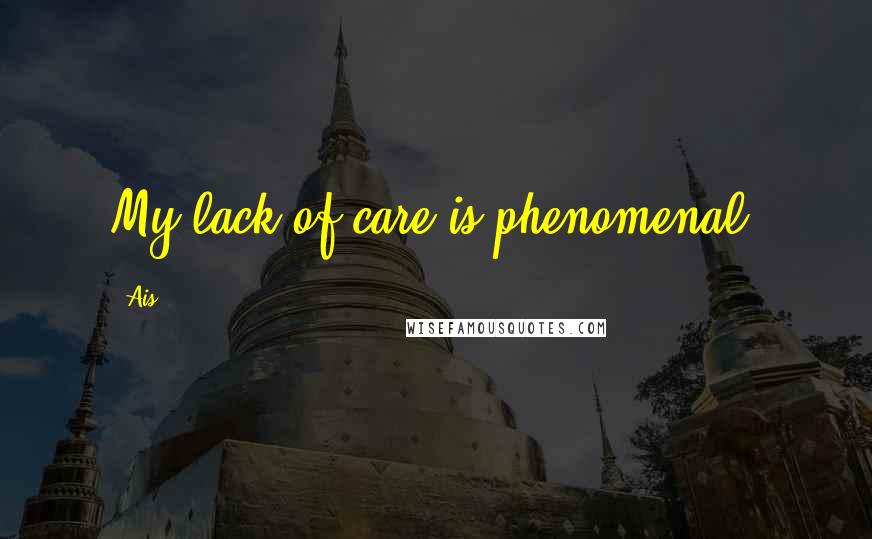 Ais Quotes: My lack of care is phenomenal.