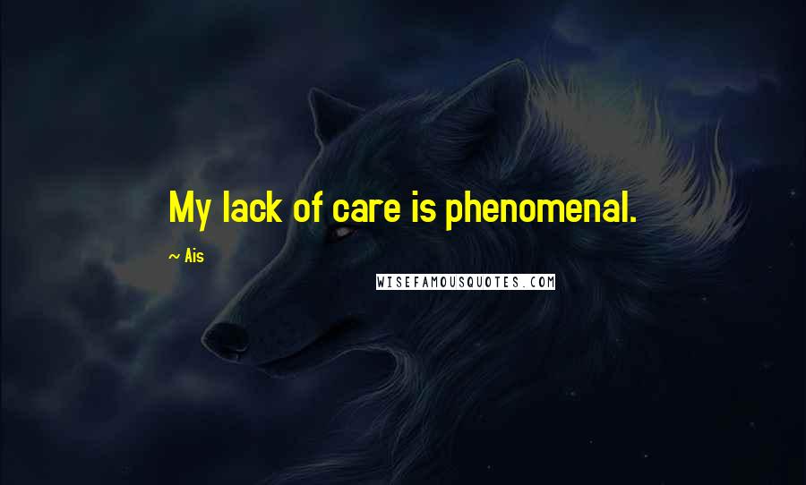Ais Quotes: My lack of care is phenomenal.