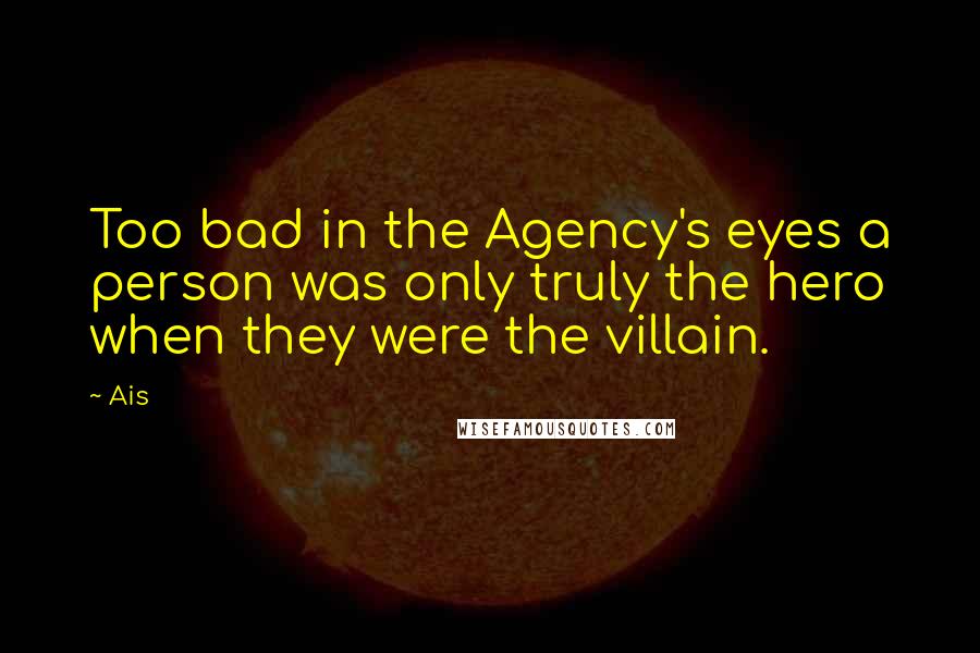 Ais Quotes: Too bad in the Agency's eyes a person was only truly the hero when they were the villain.