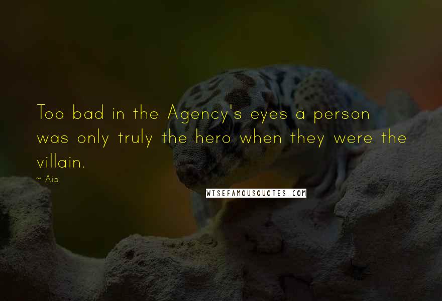 Ais Quotes: Too bad in the Agency's eyes a person was only truly the hero when they were the villain.