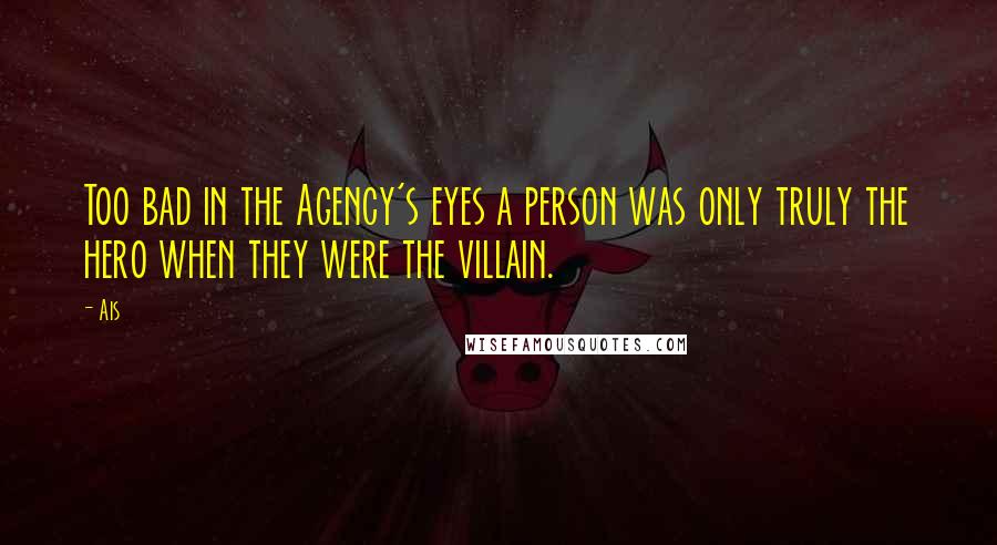 Ais Quotes: Too bad in the Agency's eyes a person was only truly the hero when they were the villain.