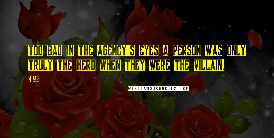 Ais Quotes: Too bad in the Agency's eyes a person was only truly the hero when they were the villain.