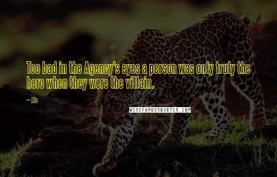 Ais Quotes: Too bad in the Agency's eyes a person was only truly the hero when they were the villain.