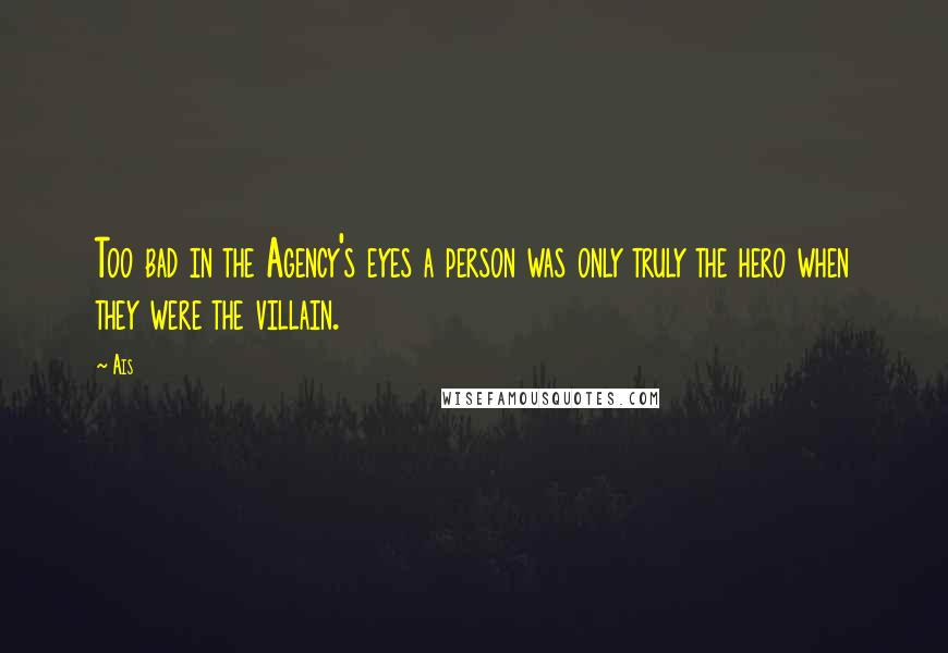 Ais Quotes: Too bad in the Agency's eyes a person was only truly the hero when they were the villain.