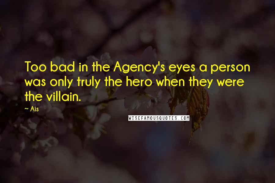 Ais Quotes: Too bad in the Agency's eyes a person was only truly the hero when they were the villain.