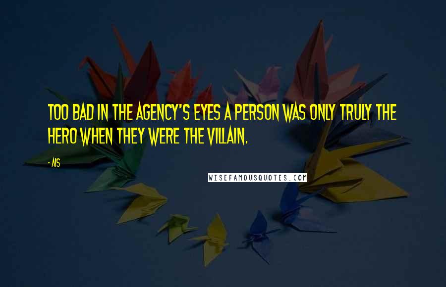 Ais Quotes: Too bad in the Agency's eyes a person was only truly the hero when they were the villain.