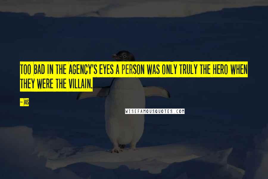 Ais Quotes: Too bad in the Agency's eyes a person was only truly the hero when they were the villain.