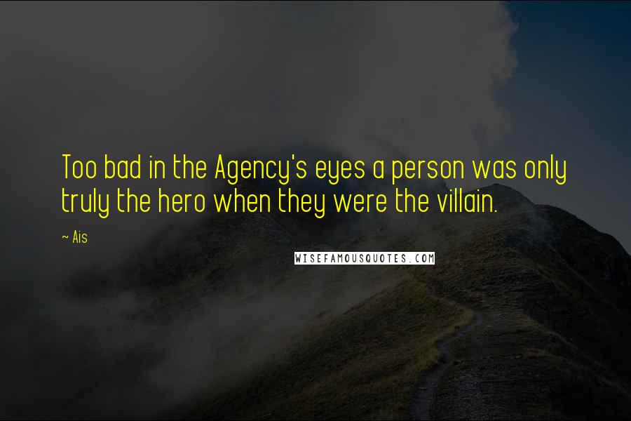 Ais Quotes: Too bad in the Agency's eyes a person was only truly the hero when they were the villain.