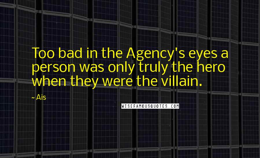 Ais Quotes: Too bad in the Agency's eyes a person was only truly the hero when they were the villain.