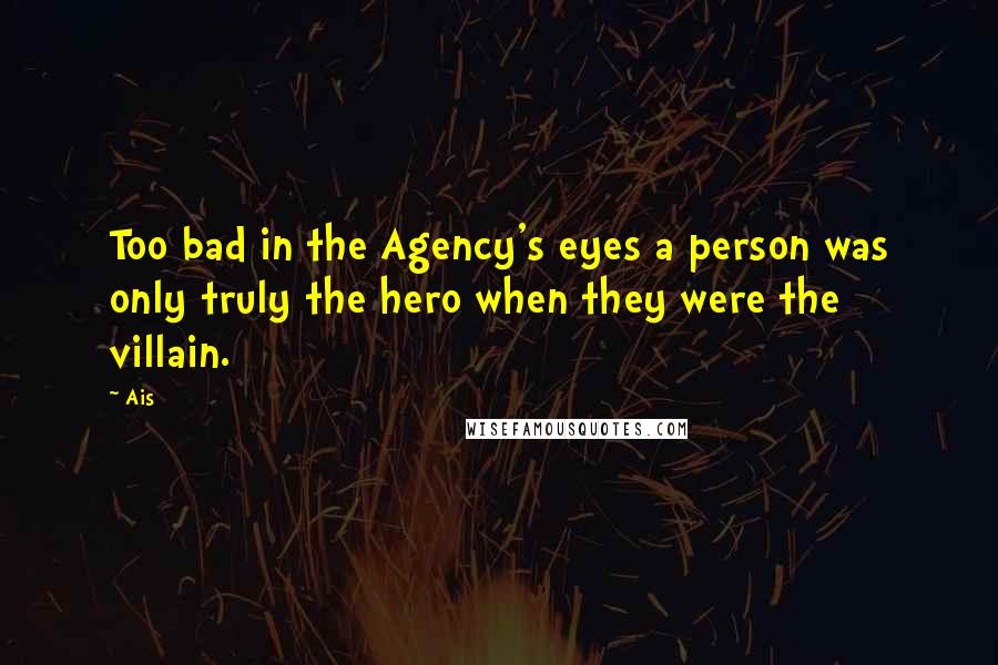 Ais Quotes: Too bad in the Agency's eyes a person was only truly the hero when they were the villain.