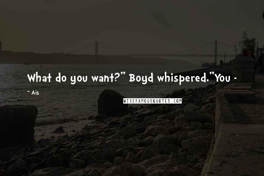 Ais Quotes: What do you want?" Boyd whispered."You -