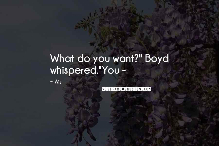 Ais Quotes: What do you want?" Boyd whispered."You -