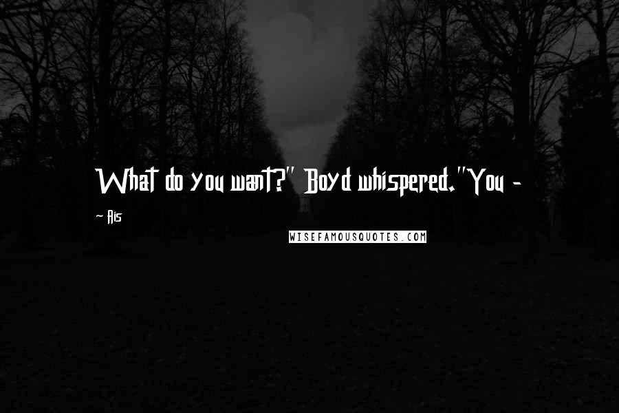 Ais Quotes: What do you want?" Boyd whispered."You -