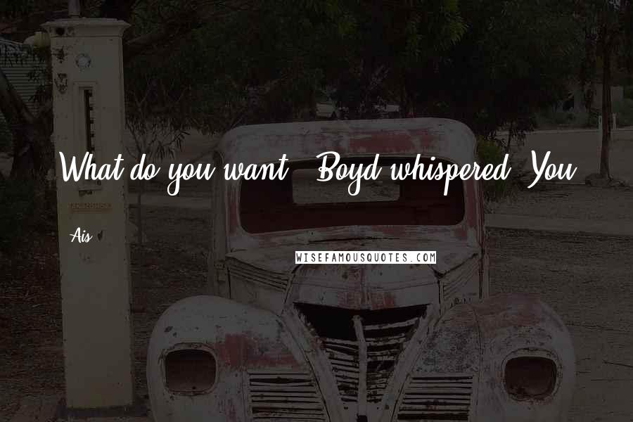 Ais Quotes: What do you want?" Boyd whispered."You -