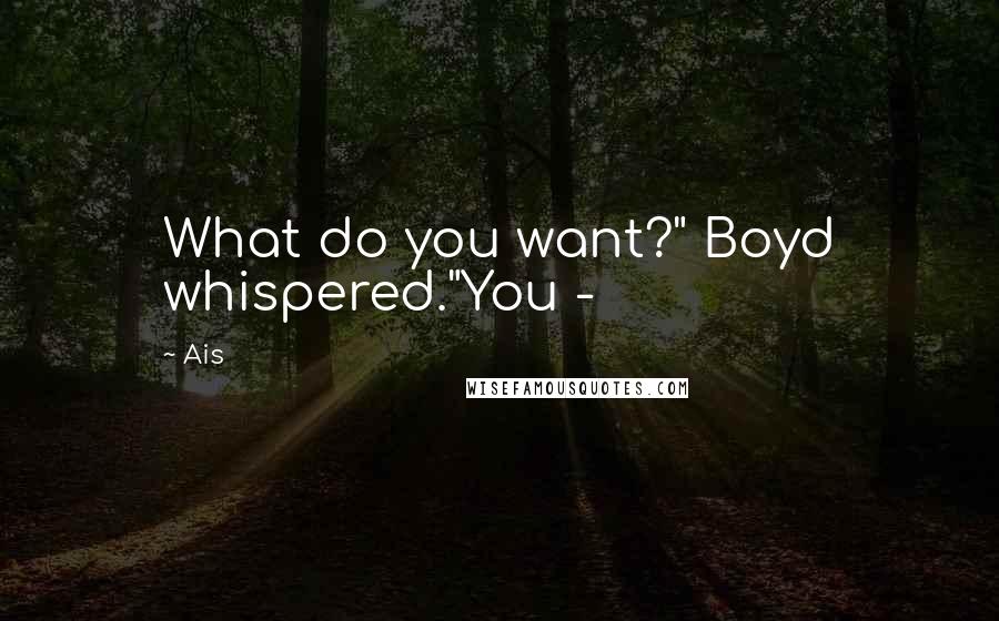 Ais Quotes: What do you want?" Boyd whispered."You -