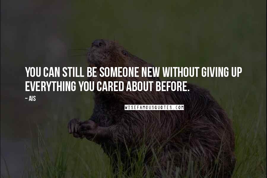 Ais Quotes: You can still be someone new without giving up everything you cared about before.