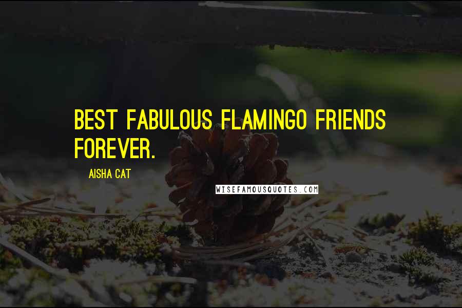 Aisha Cat Quotes: Best fabulous flamingo friends forever.