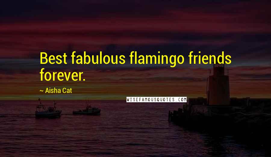 Aisha Cat Quotes: Best fabulous flamingo friends forever.