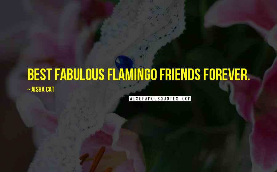 Aisha Cat Quotes: Best fabulous flamingo friends forever.