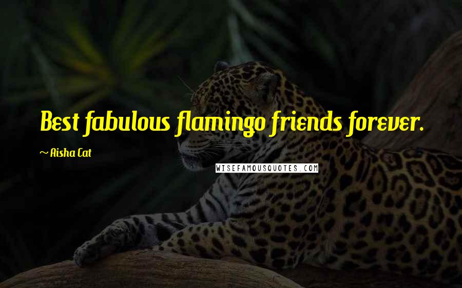 Aisha Cat Quotes: Best fabulous flamingo friends forever.