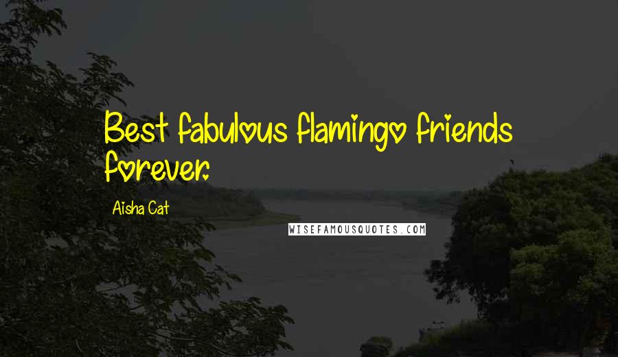 Aisha Cat Quotes: Best fabulous flamingo friends forever.