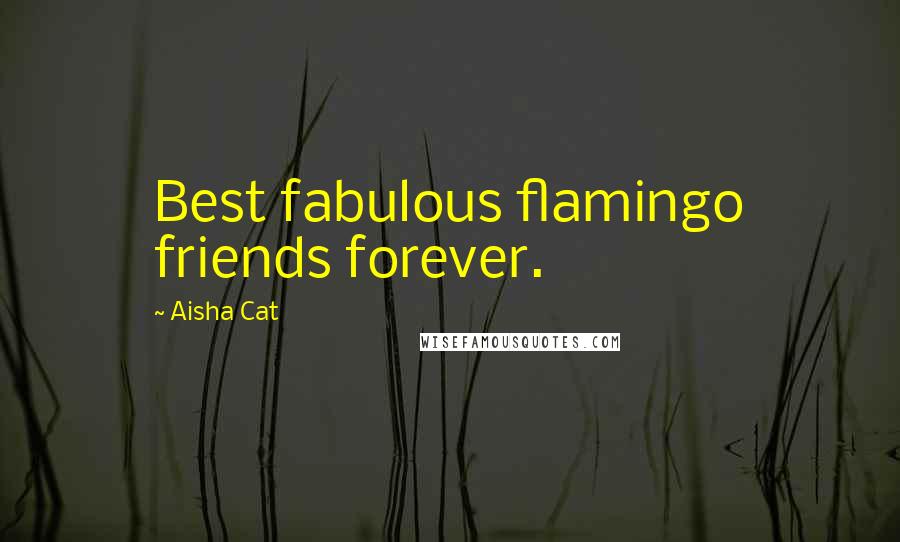 Aisha Cat Quotes: Best fabulous flamingo friends forever.