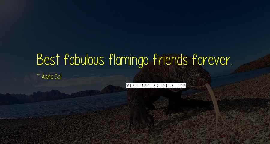 Aisha Cat Quotes: Best fabulous flamingo friends forever.