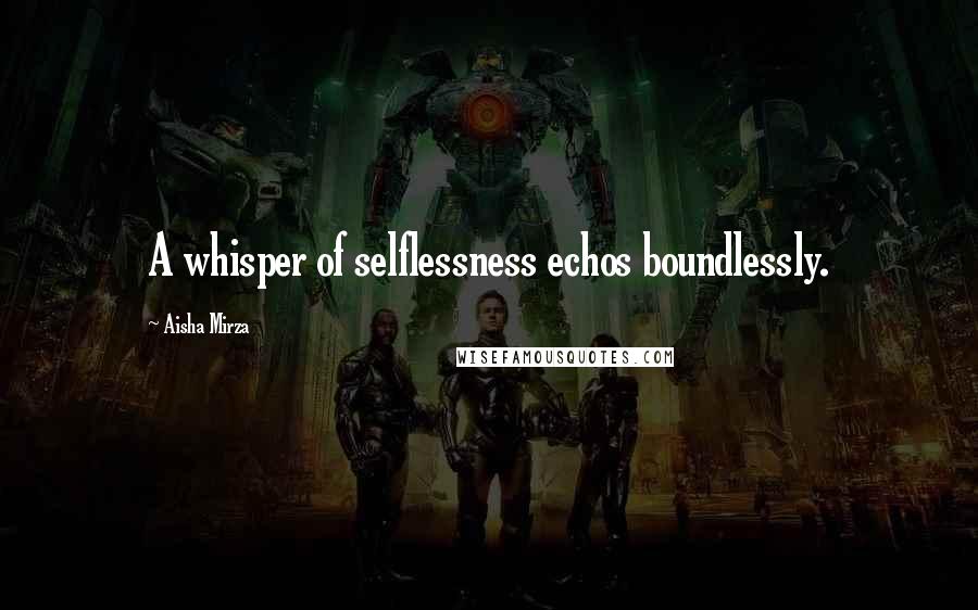 Aisha Mirza Quotes: A whisper of selflessness echos boundlessly.