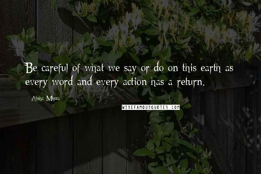 Aisha Mirza Quotes: Be careful of what we say or do on this earth as every word and every action has a return.