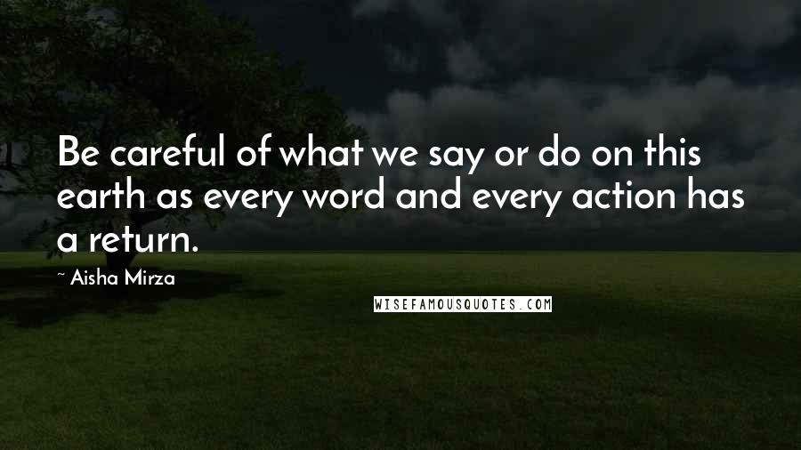 Aisha Mirza Quotes: Be careful of what we say or do on this earth as every word and every action has a return.