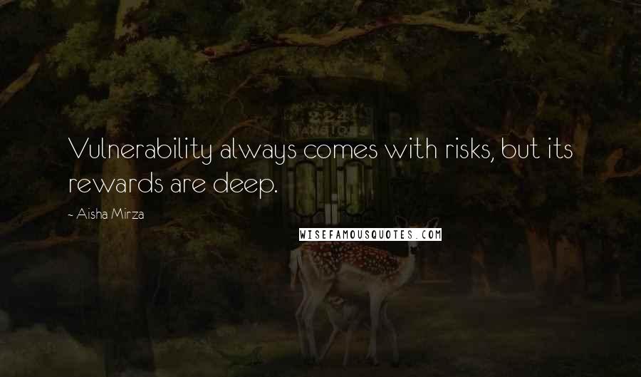 Aisha Mirza Quotes: Vulnerability always comes with risks, but its rewards are deep.