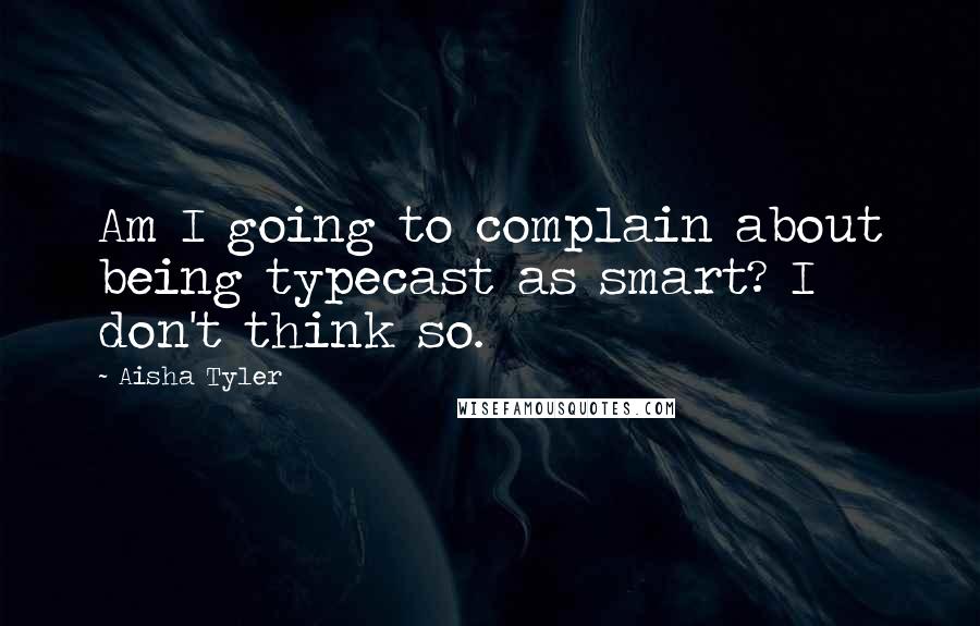 Aisha Tyler Quotes: Am I going to complain about being typecast as smart? I don't think so.