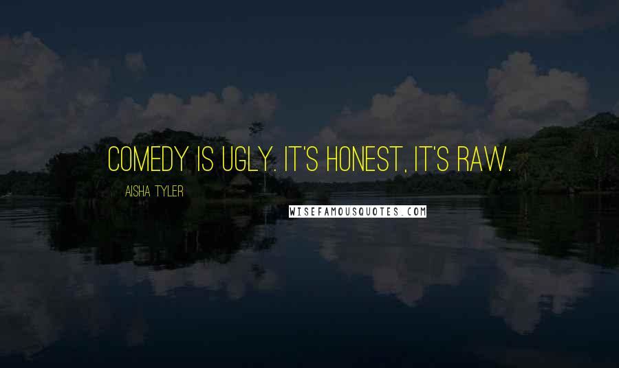 Aisha Tyler Quotes: Comedy is ugly. It's honest, it's raw.