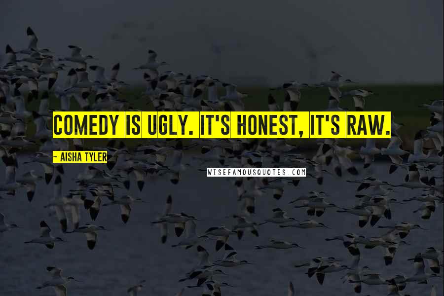 Aisha Tyler Quotes: Comedy is ugly. It's honest, it's raw.