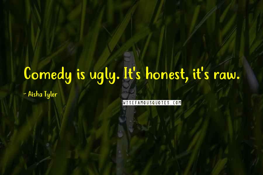 Aisha Tyler Quotes: Comedy is ugly. It's honest, it's raw.