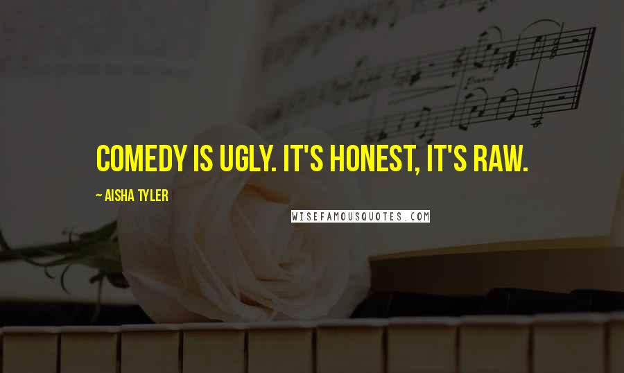 Aisha Tyler Quotes: Comedy is ugly. It's honest, it's raw.