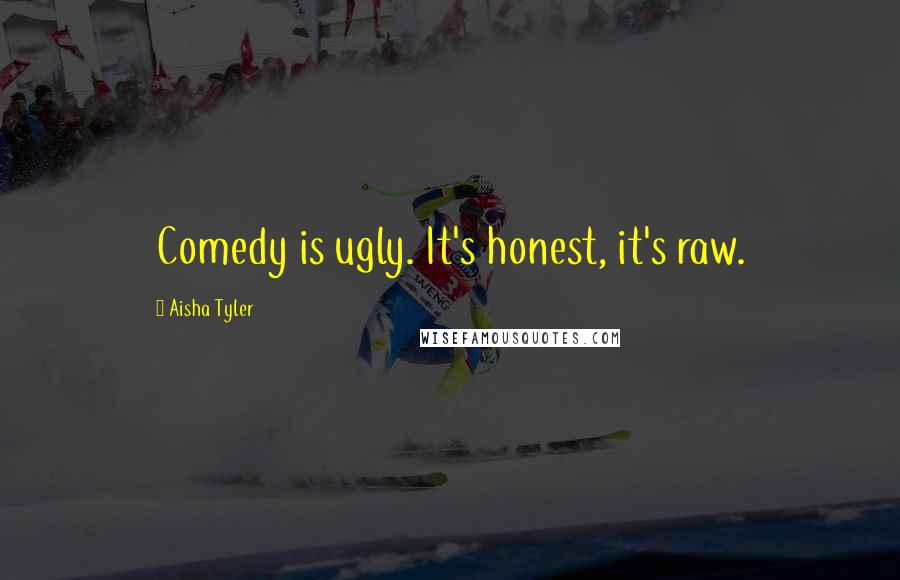 Aisha Tyler Quotes: Comedy is ugly. It's honest, it's raw.