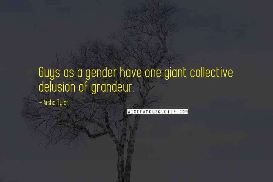 Aisha Tyler Quotes: Guys as a gender have one giant collective delusion of grandeur.