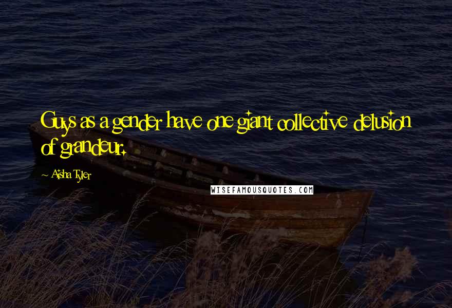 Aisha Tyler Quotes: Guys as a gender have one giant collective delusion of grandeur.