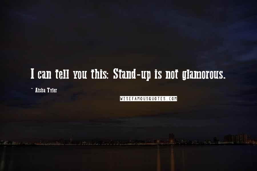 Aisha Tyler Quotes: I can tell you this: Stand-up is not glamorous.