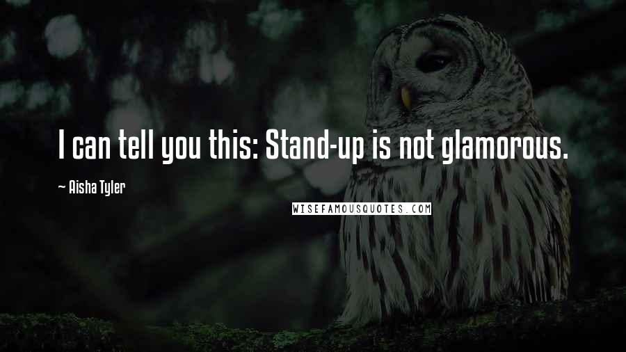 Aisha Tyler Quotes: I can tell you this: Stand-up is not glamorous.