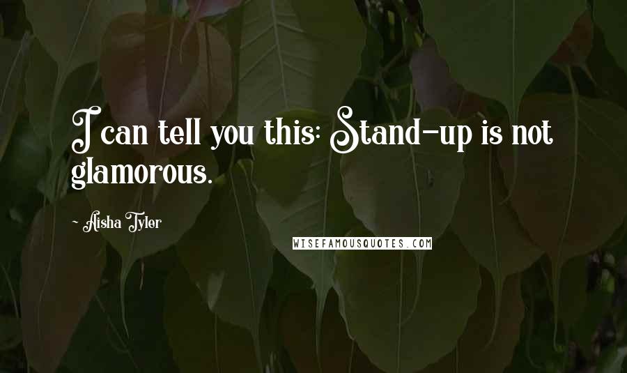 Aisha Tyler Quotes: I can tell you this: Stand-up is not glamorous.