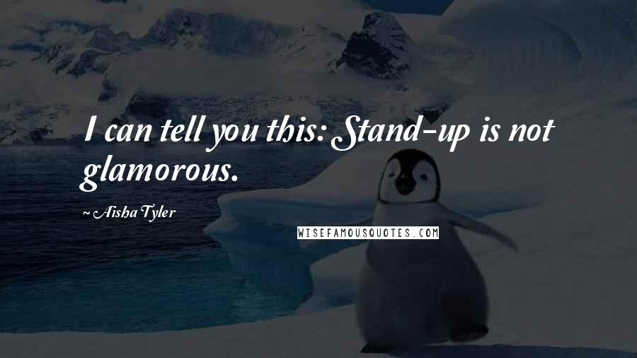 Aisha Tyler Quotes: I can tell you this: Stand-up is not glamorous.