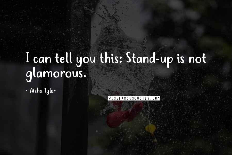 Aisha Tyler Quotes: I can tell you this: Stand-up is not glamorous.