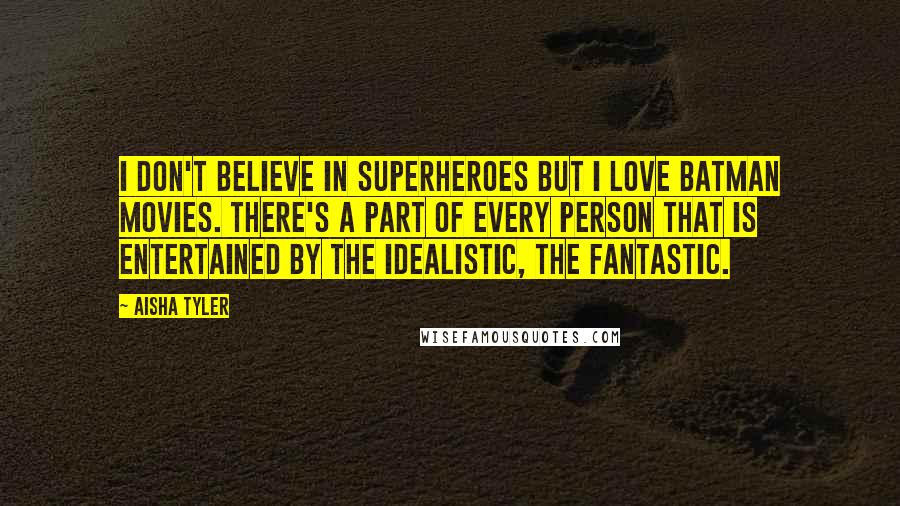 Aisha Tyler Quotes: I don't believe in superheroes but I love Batman movies. There's a part of every person that is entertained by the idealistic, the fantastic.