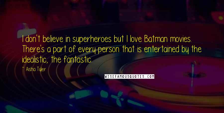 Aisha Tyler Quotes: I don't believe in superheroes but I love Batman movies. There's a part of every person that is entertained by the idealistic, the fantastic.