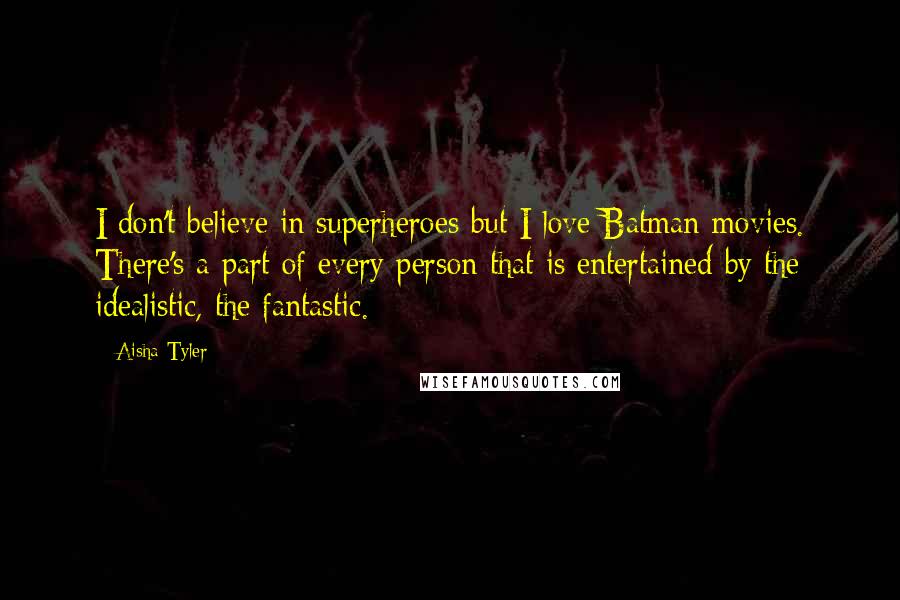 Aisha Tyler Quotes: I don't believe in superheroes but I love Batman movies. There's a part of every person that is entertained by the idealistic, the fantastic.