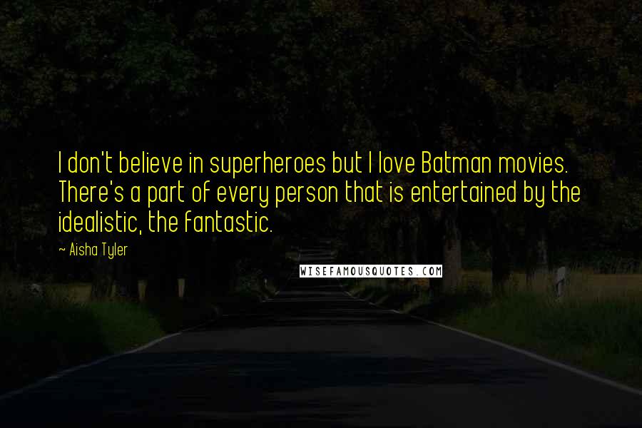 Aisha Tyler Quotes: I don't believe in superheroes but I love Batman movies. There's a part of every person that is entertained by the idealistic, the fantastic.