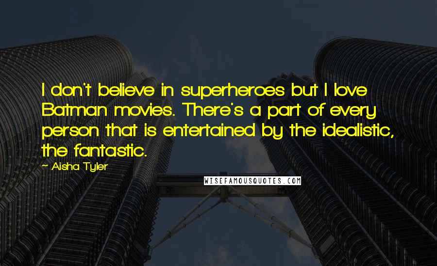 Aisha Tyler Quotes: I don't believe in superheroes but I love Batman movies. There's a part of every person that is entertained by the idealistic, the fantastic.